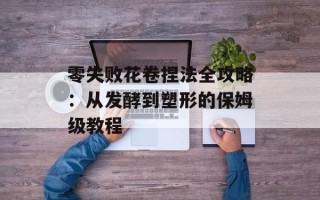 零失败花卷捏法全攻略：从发酵到塑形的保姆级教程