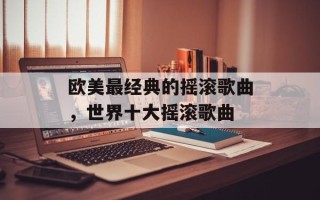 欧美最经典的摇滚歌曲，世界十大摇滚歌曲