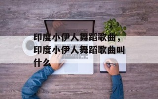 印度小伊人舞蹈歌曲，印度小伊人舞蹈歌曲叫什么