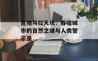 危地马拉天坑：吞噬城市的自然之谜与人类警示录