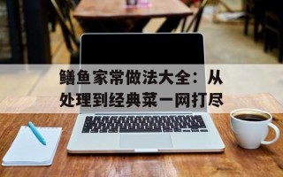鳝鱼家常做法大全：从处理到经典菜一网打尽