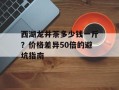 西湖龙井茶多少钱一斤？价格差异50倍的避坑指南