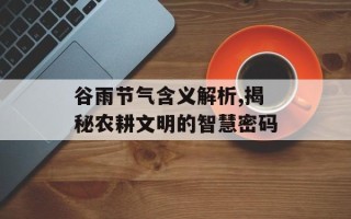 谷雨节气含义解析,揭秘农耕文明的智慧密码