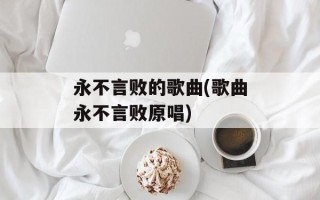 永不言败的歌曲(歌曲永不言败原唱)