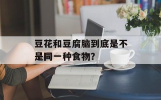 豆花和豆腐脑到底是不是同一种食物？