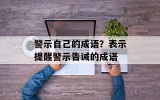 警示自己的成语？表示提醒警示告诫的成语