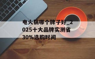 电火锅哪个牌子好_2025十大品牌实测省30%选购时间