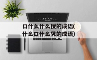 口什么什么授的成语(什么口什么凭的成语)