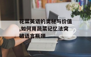 花菜英语的奥秘与价值,如何用蔬菜记忆法突破语言瓶颈