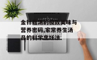 金针菇汤的极致美味与营养密码,家常养生汤品的科学烹饪法