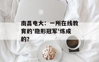 南昌电大：一所在线教育的'隐形冠军'炼成的？