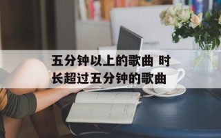 五分钟以上的歌曲 时长超过五分钟的歌曲