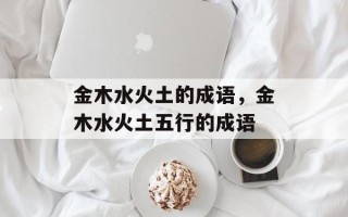 金木水火土的成语，金木水火土五行的成语