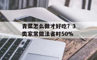 青菜怎么做才好吃？3类家常做法省时50%
