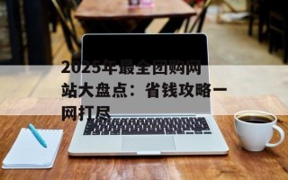 2025年最全团购网站大盘点：省钱攻略一网打尽