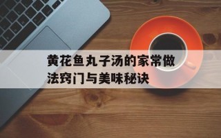 黄花鱼丸子汤的家常做法窍门与美味秘诀