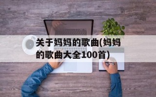 关于妈妈的歌曲(妈妈的歌曲大全100首)