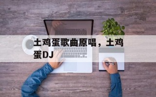 土鸡蛋歌曲原唱，土鸡蛋DJ