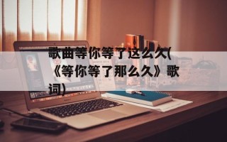 歌曲等你等了这么久(《等你等了那么久》歌词)