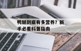 鸭腿到底有多营养？新手必看科普指南