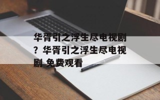 华胥引之浮生尽电视剧？华胥引之浮生尽电视剧 免费观看