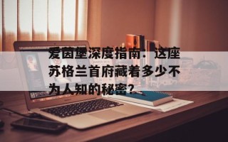 爱茵堡深度指南：这座苏格兰首府藏着多少不为人知的秘密？