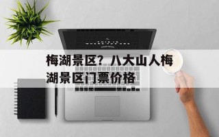 梅湖景区？八大山人梅湖景区门票价格