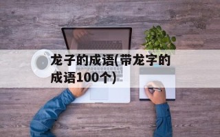 龙子的成语(带龙字的成语100个)