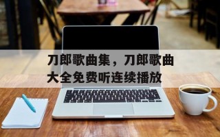 刀郎歌曲集，刀郎歌曲大全免费听连续播放