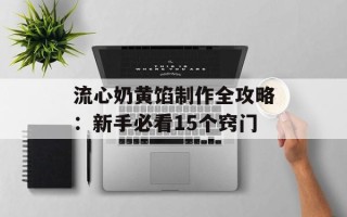 流心奶黄馅制作全攻略：新手必看15个窍门