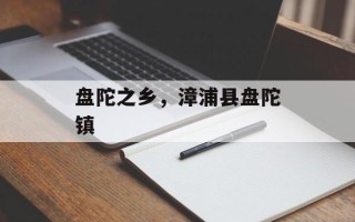 盘陀之乡，漳浦县盘陀镇