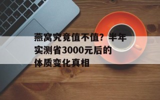 燕窝究竟值不值？半年实测省3000元后的体质变化真相