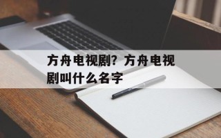 方舟电视剧？方舟电视剧叫什么名字