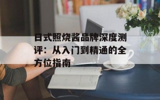 日式照烧酱品牌深度测评：从入门到精通的全方位指南