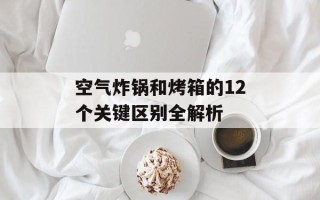 空气炸锅和烤箱的12个关键区别全解析