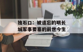 独石口：被遗忘的明长城军事要塞的前世今生