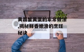 黄磊蟹黄蛋的家常做法,揭秘鲜香嫩滑的烹饪秘诀