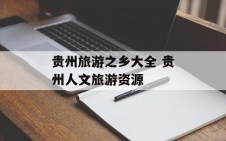 贵州旅游之乡大全 贵州人文旅游资源