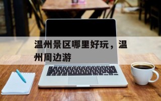 温州景区哪里好玩，温州周边游