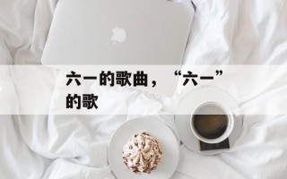 六一的歌曲，“六一”的歌