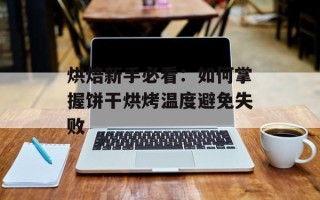 烘焙新手必看：如何掌握饼干烘烤温度避免失败