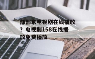 部部来电视剧在线播放？电视剧158在线播放免费播放