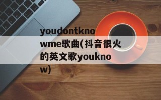 youdontknowme歌曲(抖音很火的英文歌youknow)