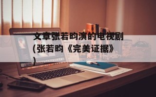 文章张若昀演的电视剧(张若昀《完美证据》)