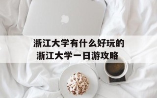 浙江大学有什么好玩的 浙江大学一日游攻略