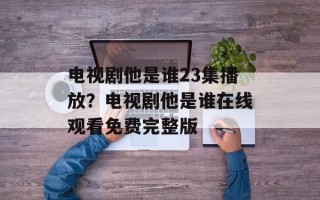 电视剧他是谁23集播放？电视剧他是谁在线观看免费完整版