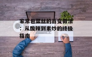 家常包菜丝的百变做法：从酸辣到素炒的终极指南