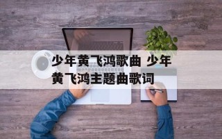少年黄飞鸿歌曲 少年黄飞鸿主题曲歌词
