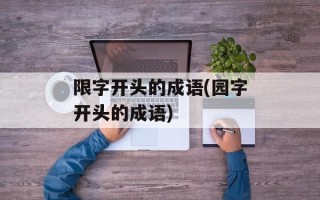 限字开头的成语(园字开头的成语)