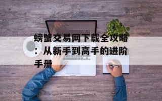螃蟹交易网下载全攻略：从新手到高手的进阶手册